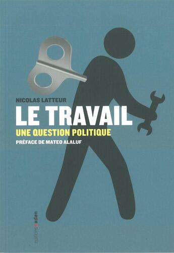 Couverture du livre « Travail (Le) : Une question politique » de Nicolas Latteur aux éditions Aden Belgique