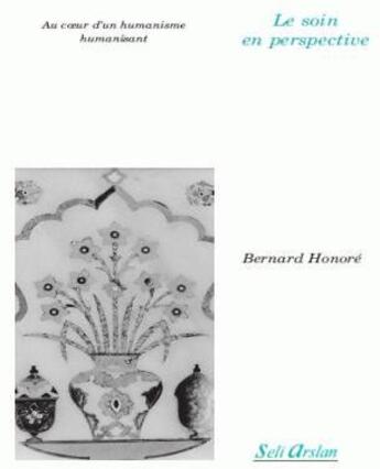 Couverture du livre « Le soin en perspective : Au coeur d'un humanisme humanisant » de Bernard Honoré aux éditions Seli Arslan