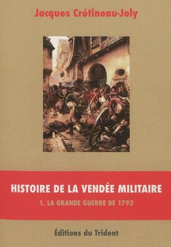 Couverture du livre « Histoire de la Vendée militaire t.1 ; la grande guerre de 1793 » de Jacques Cretineau-Joly aux éditions Trident