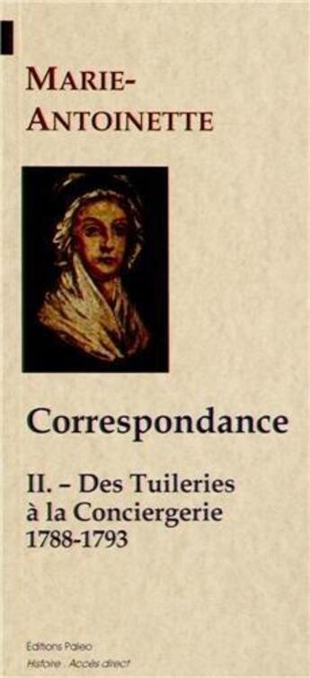 Couverture du livre « Correspondance t.2 ; des Tuileries à la Conciergerie ; 1788-1793 » de Marie-Antoinette aux éditions Paleo