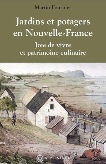 Couverture du livre « Jardins et potagers en Nouvelle-France ; joie de vivre et patrimoine culinaire » de Martin Fournier aux éditions Les Editions Du Septentrion