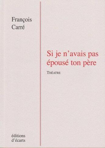 Couverture du livre « Si Je N'Avais Pas Epouse Ton Pere » de Francois Carre aux éditions Ecarts