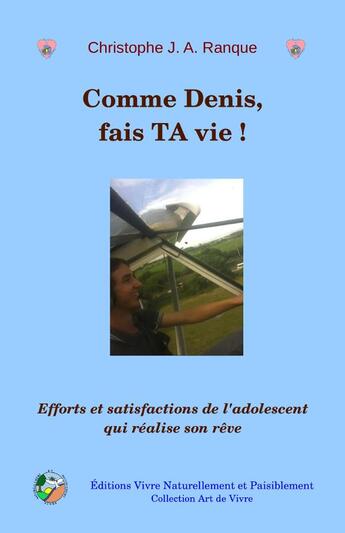 Couverture du livre « Comme Denis, fais ta vie! ; efforts et satisfactions de l'adolescent qui réalise son rêve » de Christophe J. A. Ranque aux éditions Vivre Naturellement Et Paisiblement