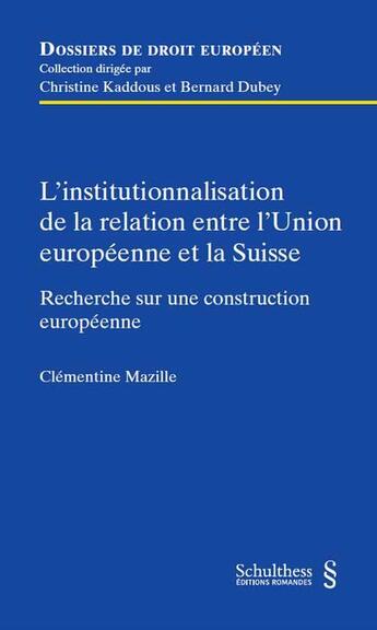 Couverture du livre « L'institutionnalisation de la relation entre l'Union européenne et la Suisse ; recherche sur une construction européenne » de Clementine Mazille aux éditions Schulthess