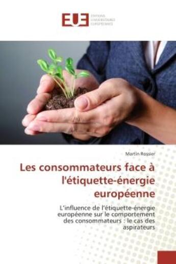 Couverture du livre « Les consommateurs face A l'etiquette-energie europeenne : L'influence de l'etiquette-energie europeenne sur le comportement des consommateurs » de Martin Rossier aux éditions Editions Universitaires Europeennes