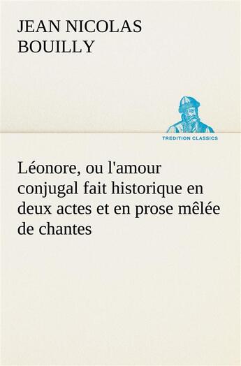 Couverture du livre « Leonore, ou l'amour conjugal fait historique en deux actes et en prose melee de chantes » de Jean-Nicolas Bouilly aux éditions Tredition