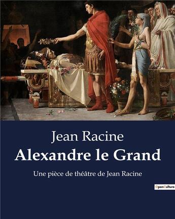 Couverture du livre « Alexandre le Grand : Une pièce de théâtre de Jean Racine » de Jean Racine aux éditions Culturea