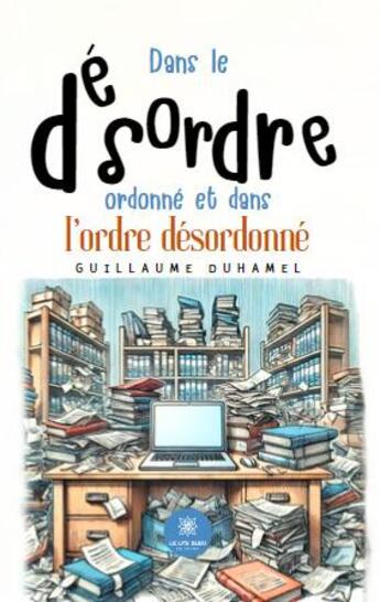 Couverture du livre « Dans le désordre ordonné et dans l'ordre désordonné » de Guillaume Duhamel aux éditions Le Lys Bleu