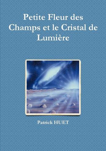 Couverture du livre « Petite fleur des champs et le cristal de lumière » de Patrick Huet aux éditions Lulu