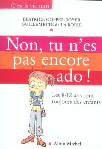 Couverture du livre « Non, tu n'est pas ancore ado ! les 8-12 ans sont toujours des enfants » de Guillemette De La Borie et Béatrice Copper-Royer aux éditions Albin Michel