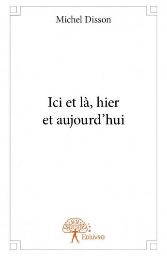 Couverture du livre « Ici et là, hier et aujourd'hui » de Michel Disson aux éditions Edilivre