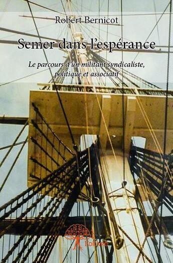 Couverture du livre « Semer dans l'espérance ; le parcours d'un militant syndicaliste, politique et associatif » de Robert Bernicot aux éditions Edilivre