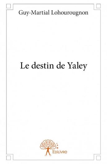 Couverture du livre « Le destin de Yaley » de Guy-Martial Lohourougnon aux éditions Edilivre