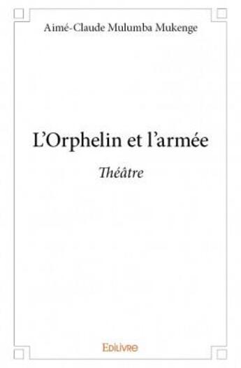 Couverture du livre « L'orphelin et l'armée ; théâtre » de Aime-Claude Mulumba Mukenge aux éditions Edilivre