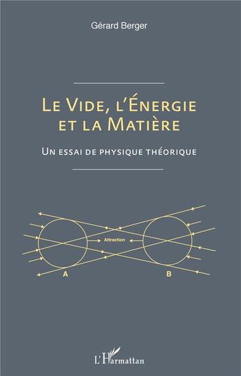 Couverture du livre « Le vide, l'énergie et la matière ; un essai de physique théorique » de Gerard Berger aux éditions L'harmattan