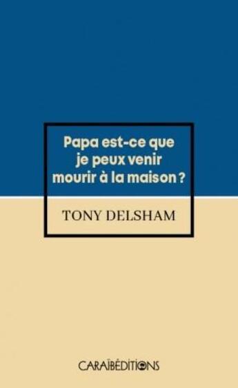 Couverture du livre « Papa est-ce que je peux venir mourir à la maison ? » de Tony Delsham aux éditions Caraibeditions