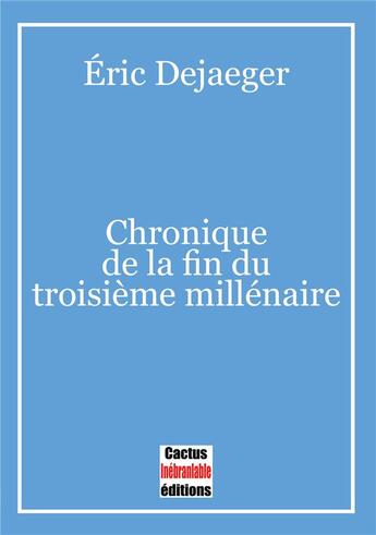 Couverture du livre « Chronique de la fin du troisième millénaire » de Eric Dejaeger aux éditions Cactus Inebranlable