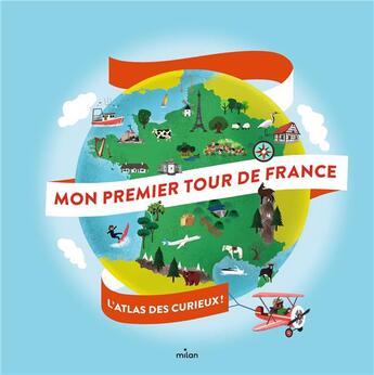 Couverture du livre « Mon premier tour de France : l'atlas des curieux ! » de Olivier Latyk et Didier Mounie et Aurelie Verdon et Charlotte Molas et Camille Ferrari aux éditions Milan