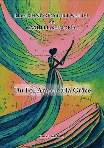 Couverture du livre « Du fol amour a la grâce » de Camille Seinobec Régine Nobécourt-Seidel aux éditions Editions Constellations