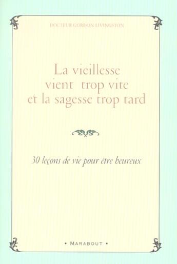 Couverture du livre « La Vieillesse Vient Trop Vite Et La Sagesse Trop Tard ; Trente Verites A Savoir Absolument » de Gordon Livingston aux éditions Marabout