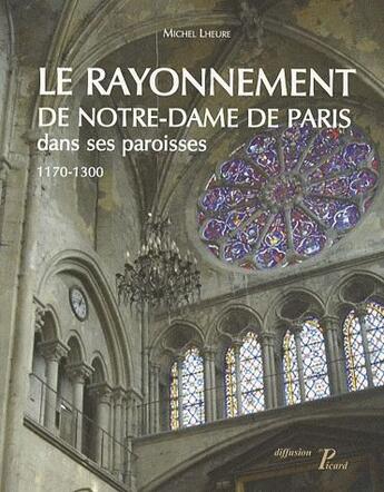 Couverture du livre « Le rayonnement de Notre-Dame de Paris dans ses paroisses ; 1170-1300 » de Michel Lheure aux éditions Picard