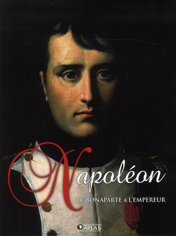 Couverture du livre « Napoléon ; de Bonaparte à l'Empereur » de  aux éditions Atlas