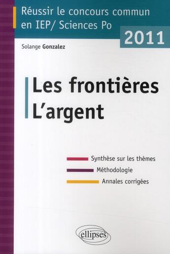 Couverture du livre « Réussir le concours commun en IEP-Sciences Po ; les frontières, l'argent (édition 2011) » de Solange Gonzalez aux éditions Ellipses