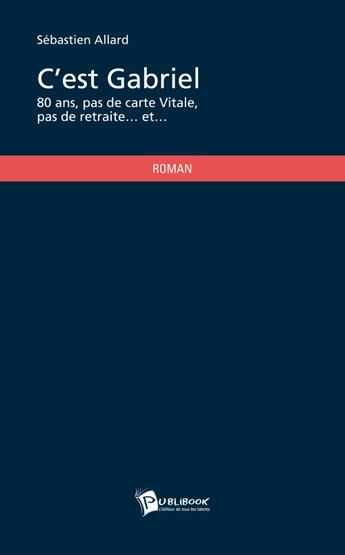 Couverture du livre « C'est Gabriel ; 80 ans, pas de carte Vitale, pas de retraite... et... » de Sebastien Allard aux éditions Publibook