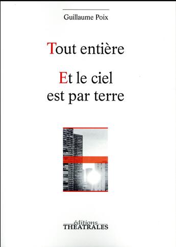 Couverture du livre « Tout entière ; et le ciel est par terre » de Guillaume Poix aux éditions Theatrales