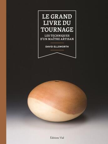 Couverture du livre « Le grand livre du tournage : les techniques d'un maître artisan » de David Ellsworth aux éditions Editions Vial