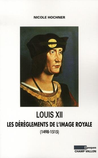 Couverture du livre « Louis XII ; les dérèglements de l'image royale » de Nicole Hochner aux éditions Champ Vallon