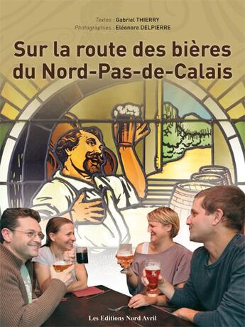 Couverture du livre « Sur la route des bières du Nord-Pas-de-Calais » de Gabriel Thierry et Eleonore Delpierre aux éditions Nord Avril