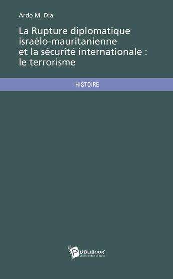 Couverture du livre « La Rupture Diplomatique Israelo-Mauritanienne Et La Securite Internationale : Le Terrorisme » de Ardo M. Dia aux éditions Publibook