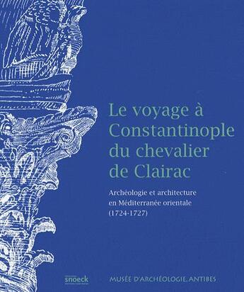 Couverture du livre « Le voyage à Constantinople du chevalier de Clairac ; archéologie et architecture en méditerranée orientale (1724-1727) » de  aux éditions Snoeck Gent