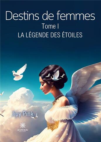 Couverture du livre « Destins de femmes : Tome I La légende des étoiles » de Jipy Pink aux éditions Le Lys Bleu