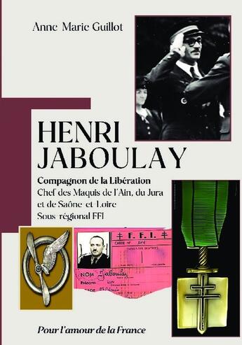 Couverture du livre « Henri Jaboulay : Compagnon de la Libération : Chef des Maquis de l'Ain, du Jura et de Saône-et-Loire - Sous-régional FFI » de Anne-Marie Guillot aux éditions Bookelis