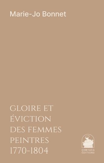 Couverture du livre « Gloire et eviction des femmes peintres 1770-1804 » de Marie-Josephe Bonnet aux éditions Chryseis