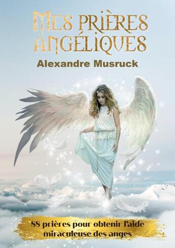 Couverture du livre « Mes prières angéliques : 88 prières pour obtenir l'aide miraculeuse des anges » de Alexandre Musruck aux éditions Lulu