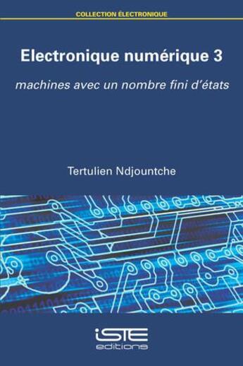 Couverture du livre « Électronique numérique Tome 3 ; machines avec un nombre fini d'états » de Tertulien Ndjountche aux éditions Iste