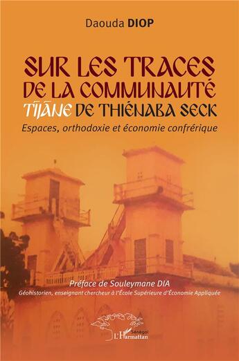 Couverture du livre « Sur les traces de la communauté Tijane de Thiénaba Seck : espaces orthodoxie et économie confrérique » de Daouda Diop aux éditions L'harmattan