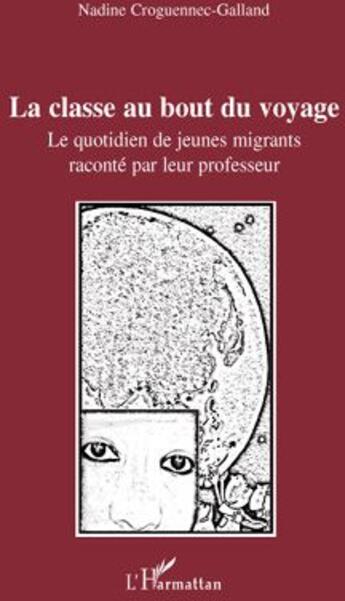 Couverture du livre « La classe au bout du voyage ; le quotidien de jeunes migrants raconté par leur professeur » de Nadine Croguennec-Galland aux éditions L'harmattan