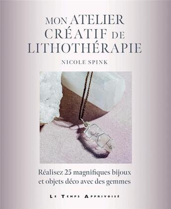 Couverture du livre « Mon atelier créatif de lithothérapie : réalisez 25 magnifiques bijoux et objets déco avec des gemmes » de Nicole Spink aux éditions Le Temps Apprivoise