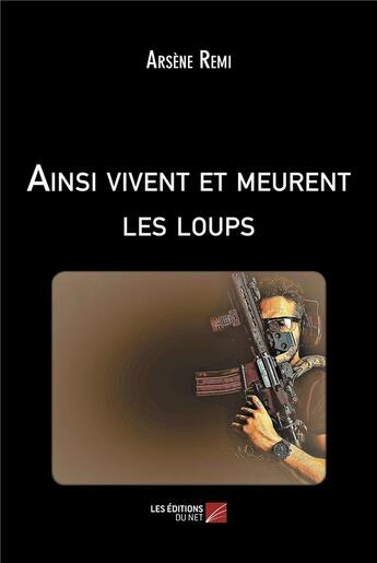 Couverture du livre « Ainsi vivent et meurent les loups » de Arsene Remi aux éditions Editions Du Net