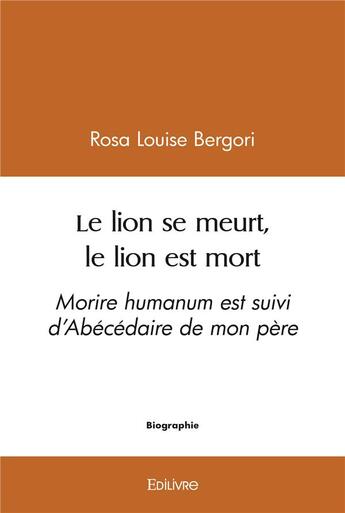 Couverture du livre « Le lion se meurt, le lion est mort - morire humanum est suivi d abecedaire de mon pere » de Louise Bergori Rosa aux éditions Edilivre