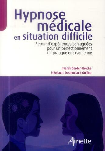 Couverture du livre « Hypnose médicale en situation difficile ; retour d'expériences conjuguées pour un perfectionnement en pratique eriksonienne » de Franck Garden-Breche aux éditions Arnette