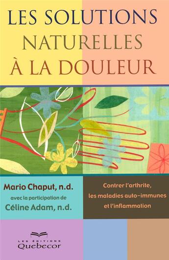 Couverture du livre « Les solutions naturelles à la douleur ; contrer l'arthrite les maladies auto immunes et l'inflammation » de Chaput/Adam aux éditions Quebecor