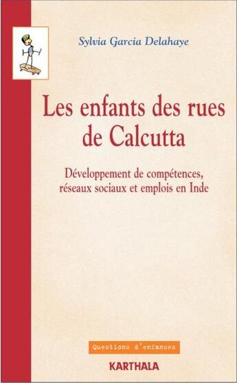 Couverture du livre « Les enfants des rues de Calcutta ; développement des compétences, réseaux sociaux et emplois en Inde » de Sylvia Garcia Delahaye aux éditions Karthala