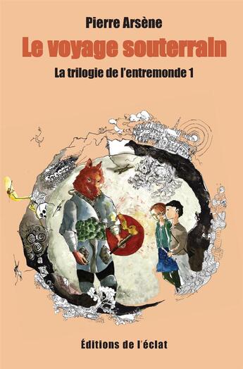 Couverture du livre « Trilogie de l'entremonde t.1 ; le voyage souterrain » de Pierre Arsene et Kairos aux éditions Eclat