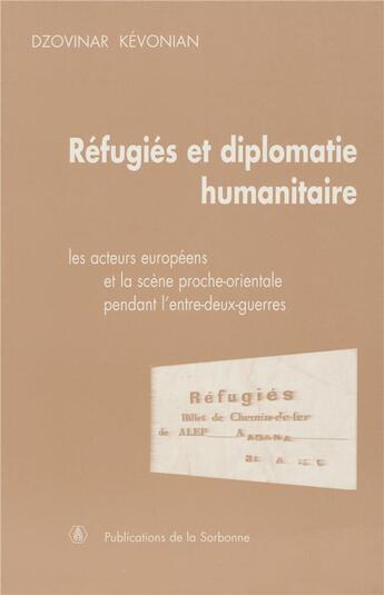 Couverture du livre « Réfugiés et diplomatie humanitaire : Les acteurs européens et la scène proche-orientale pendant l'entre-deux-guerres » de Dzovinar Kevonian aux éditions Editions De La Sorbonne