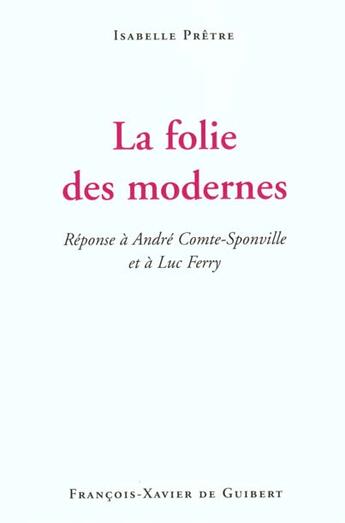 Couverture du livre « La folie des modernes - reponse a andre comte-sponville et a luc ferry » de Isabelle Pretre aux éditions Francois-xavier De Guibert